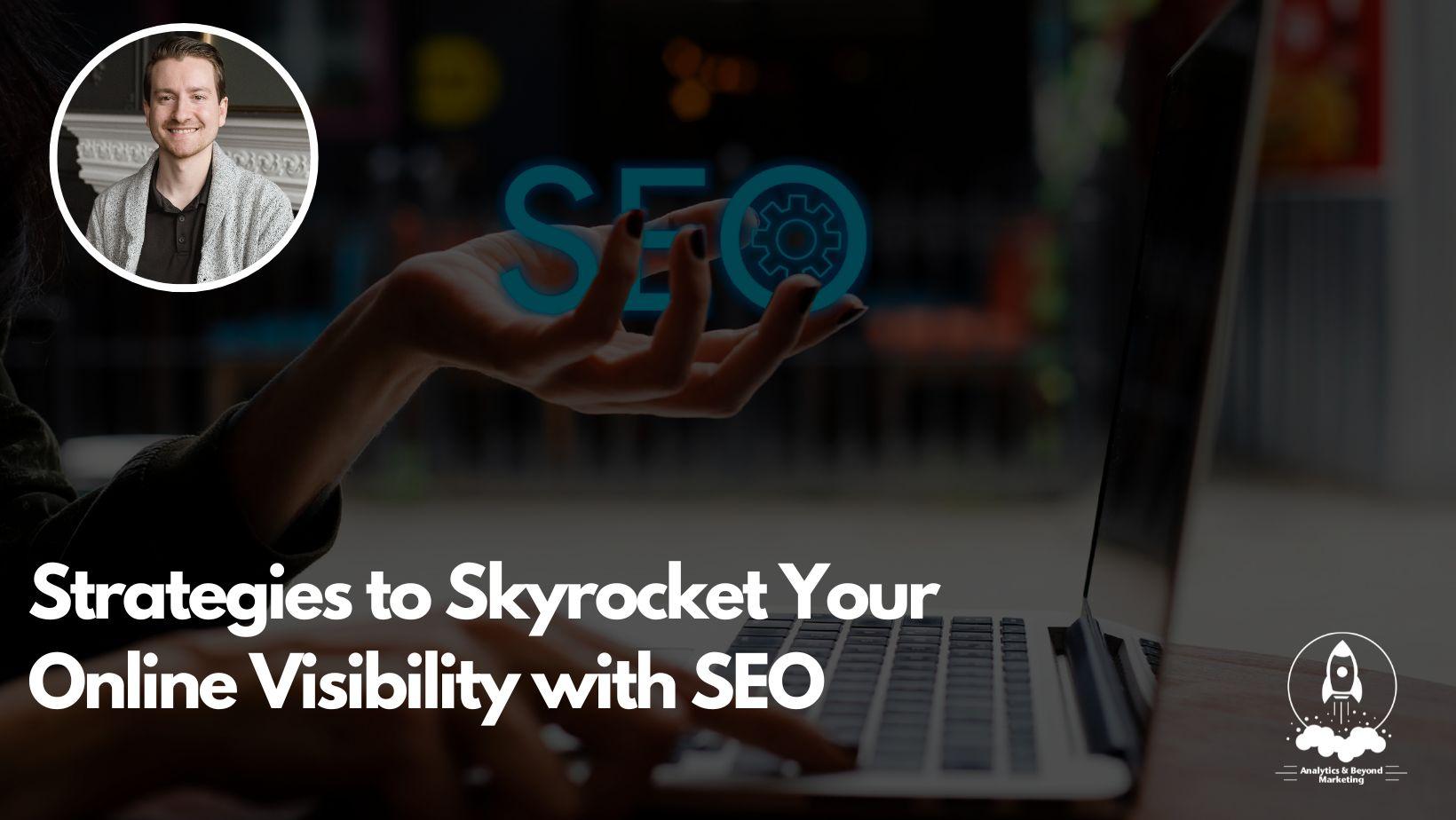 Strategies To Skyrocket Your Online Visibility With Seo